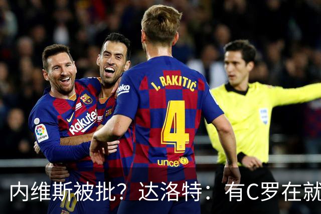内维斯被批？达洛特：有C罗在就会有喧嚣 我们已提前交流做准备