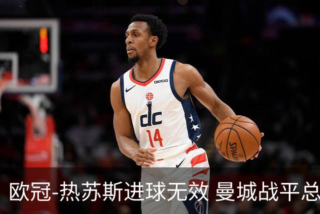 欧冠-热苏斯进球无效 曼城战平总分5-0晋级八强